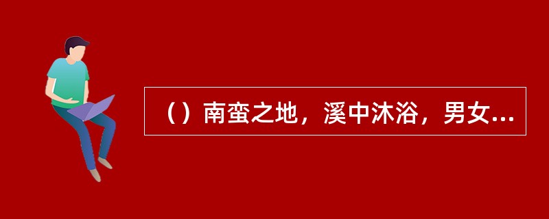（）南蛮之地，溪中沐浴，男女自配，父母不禁，称作什么？