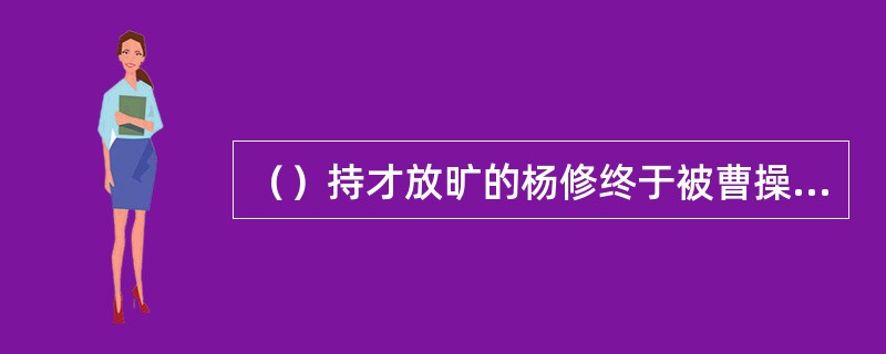 （）持才放旷的杨修终于被曹操抓住了“小辫子”给杀了，享年多少岁？