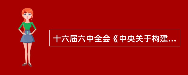 十六届六中全会《中央关于构建社会主义和谐社会若干重大问题决定》指出了构建社会主义