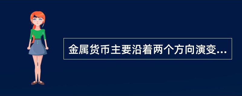 金属货币主要沿着两个方向演变：一是经历了由（）到贵金属的演变；二是经历了（）由（