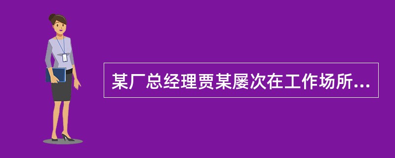 某厂总经理贾某屡次在工作场所对女工秦某实施性骚扰。秦某一再反抗，贾某却依然我行我