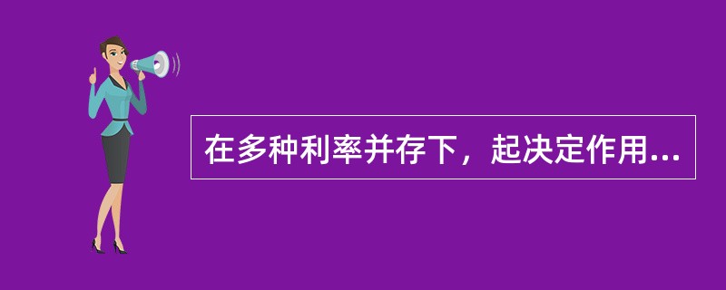 在多种利率并存下，起决定作用的利率是市场利率。