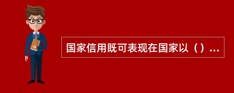 国家信用既可表现在国家以（）身份通过发行债务凭证来吸收社会资金，又可表现在国家以