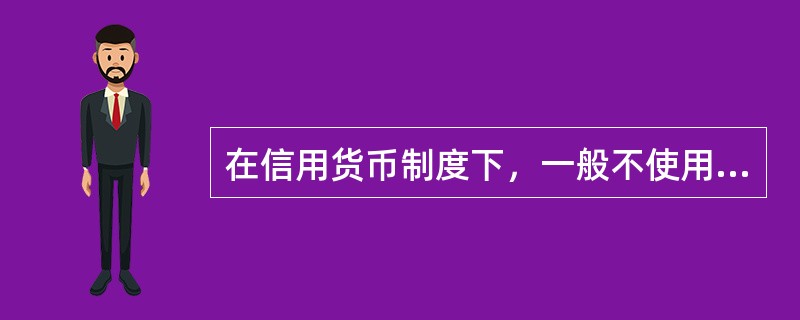 在信用货币制度下，一般不使用的货币是（）。