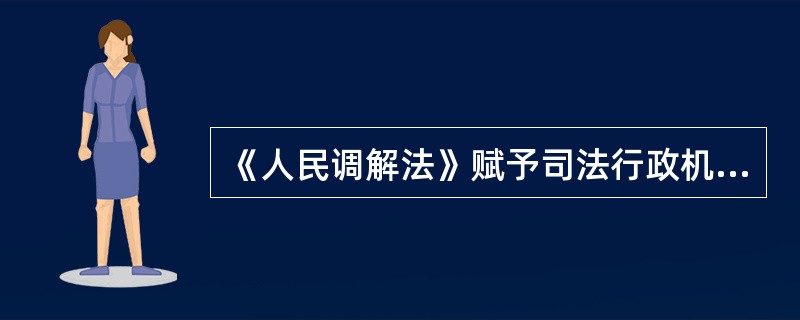 《人民调解法》赋予司法行政机关指导人民调解工作的职责，主要包括哪几个方面的内容？