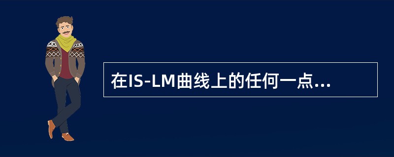 在IS-LM曲线上的任何一点处都对应了不同的收入水平，并都对应着一个（）。