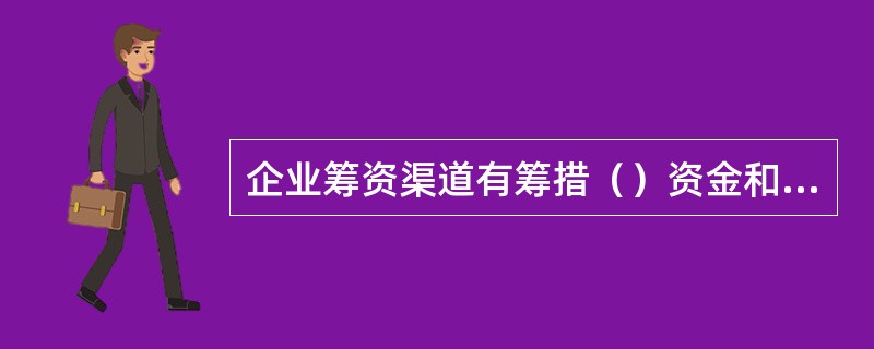 企业筹资渠道有筹措（）资金和筹措（）资金两条。