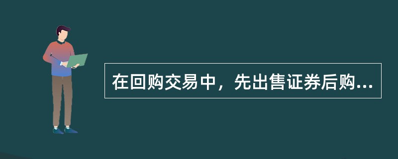 在回购交易中，先出售证券后购回证券称为（）。