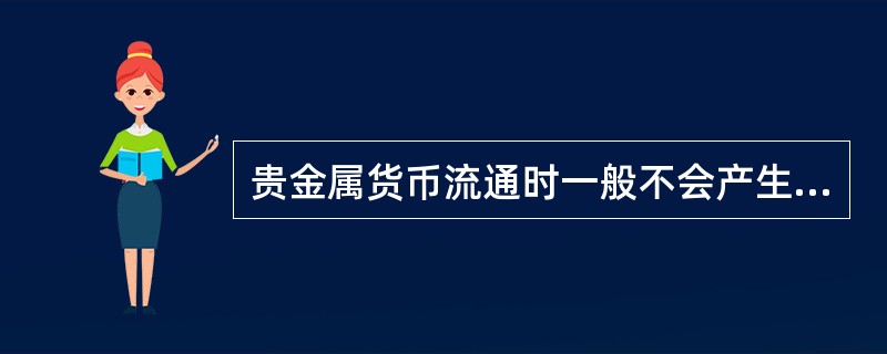 贵金属货币流通时一般不会产生通货膨胀，因为它们具有（）