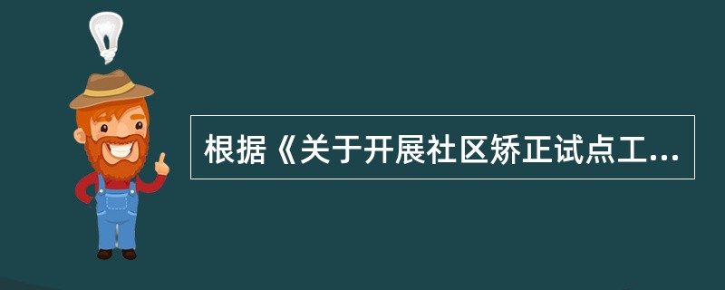 根据《关于开展社区矫正试点工作的通知》，下列工作中，属于社区矫正任务的是（）。