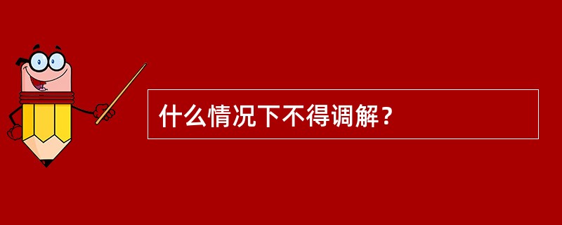 什么情况下不得调解？