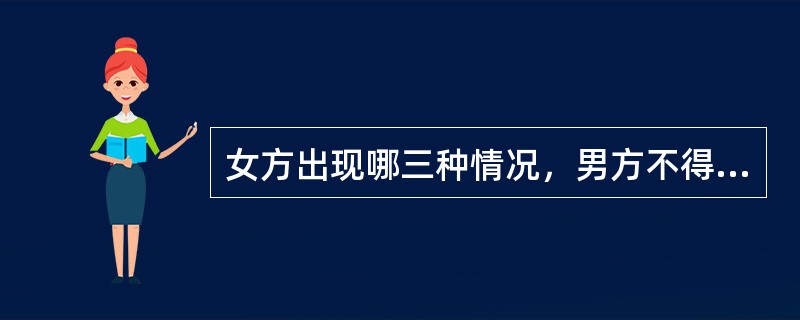 女方出现哪三种情况，男方不得提出离婚？