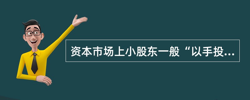 资本市场上小股东一般“以手投票”，而大股东一般“以脚投票”。（）