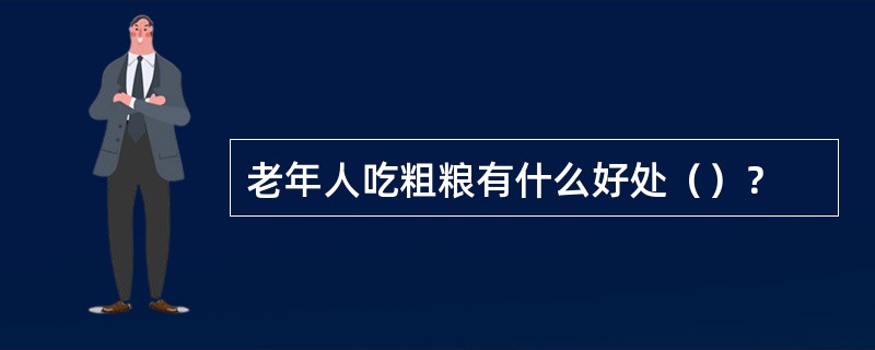 老年人吃粗粮有什么好处（）？