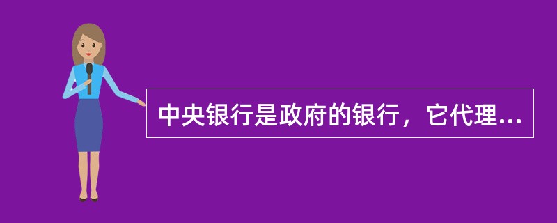 中央银行是政府的银行，它代理国库集中（）。