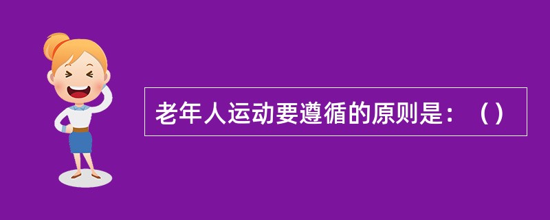 老年人运动要遵循的原则是：（）