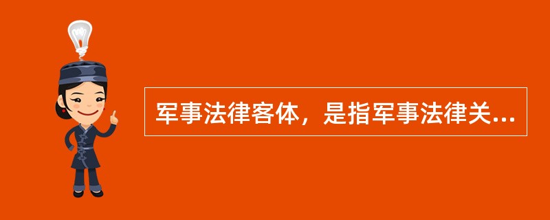 军事法律客体，是指军事法律关系主体（）所指向的对象。