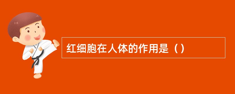 红细胞在人体的作用是（）