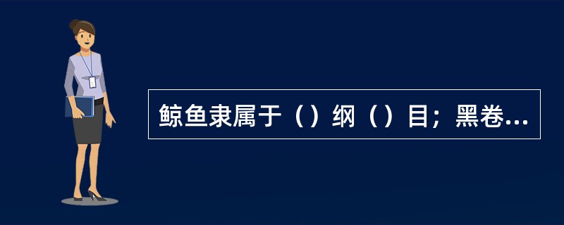 鲸鱼隶属于（）纲（）目；黑卷尾隶属于（）纲（）目；褐马鸡隶属于（）纲（）目；海豹