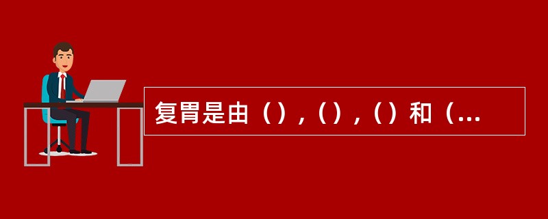 复胃是由（）,（）,（）和（）组成,其中（）是真正的胃,其余部分是（）.