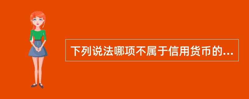 下列说法哪项不属于信用货币的特征（）。