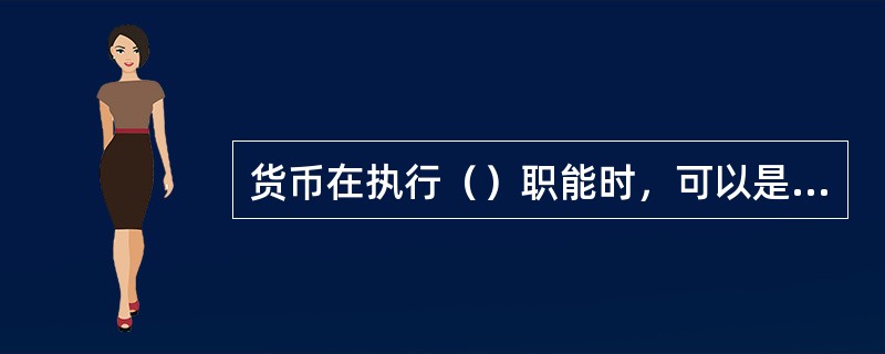 货币在执行（）职能时，可以是观念上的货币。