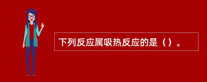 下列反应属吸热反应的是（）。