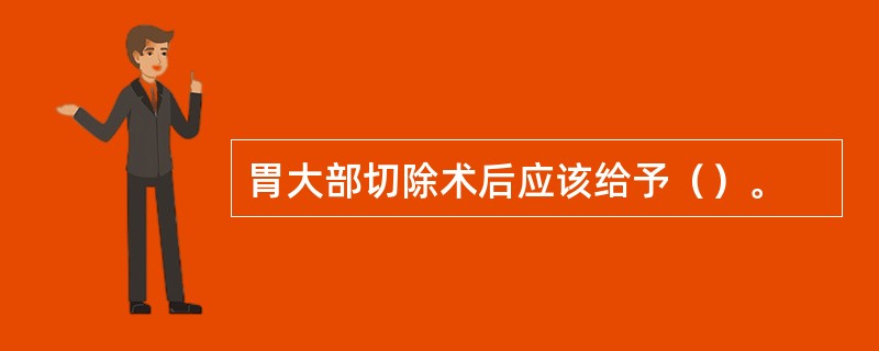 胃大部切除术后应该给予（）。