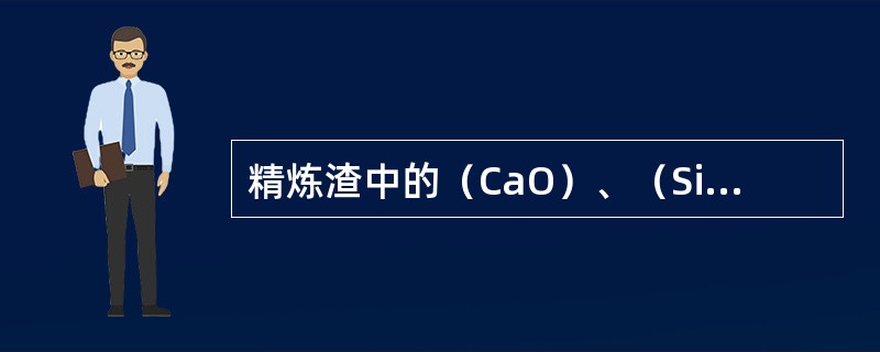 精炼渣中的（CaO）、（SiO2）、（Al203）成分有何要求？