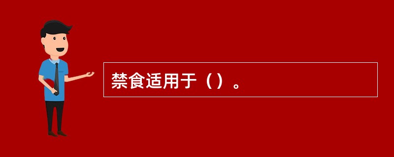禁食适用于（）。
