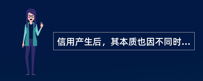 信用产生后，其本质也因不同时期信用形式的不同而有所不同。（）