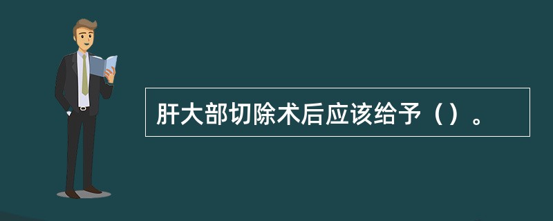肝大部切除术后应该给予（）。