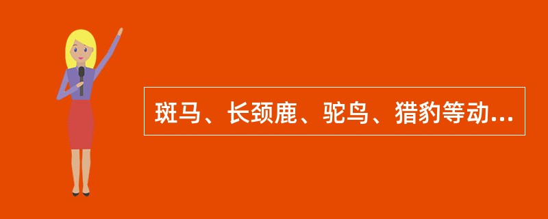 斑马、长颈鹿、驼鸟、猎豹等动物常分布在下列哪一类型的生态系统中（）