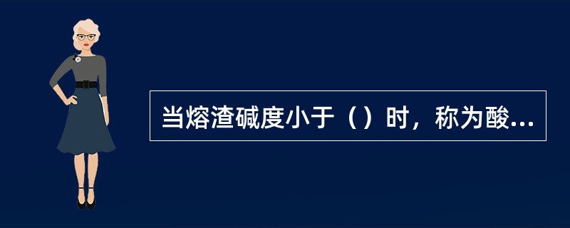 当熔渣碱度小于（）时，称为酸性渣。