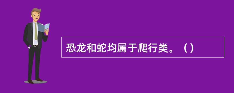 恐龙和蛇均属于爬行类。（）