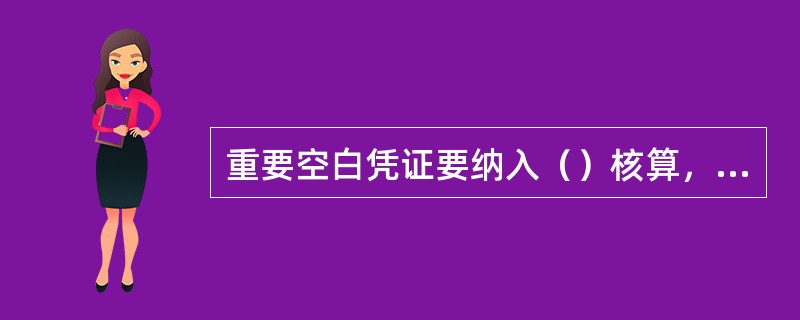 重要空白凭证要纳入（）核算，采用（），按凭证种类设立分账户。