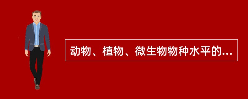 动物、植物、微生物物种水平的生物多样性被称为（）。