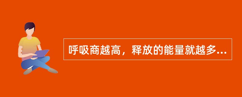 呼吸商越高，释放的能量就越多；呼吸商越小，释放的能量就越少（）