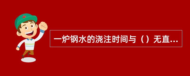 一炉钢水的浇注时间与（）无直接关系。