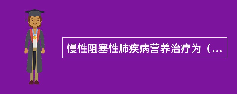 慢性阻塞性肺疾病营养治疗为（）。