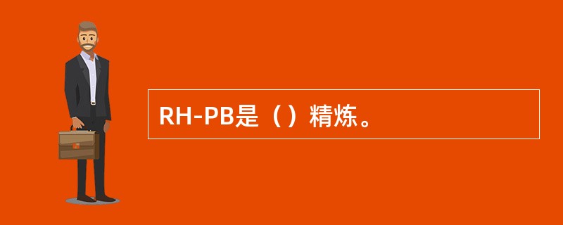 RH-PB是（）精炼。