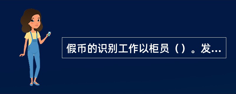 假币的识别工作以柜员（）。发现的假币要依法予以收缴。并坚持双人办理假币收缴，收缴