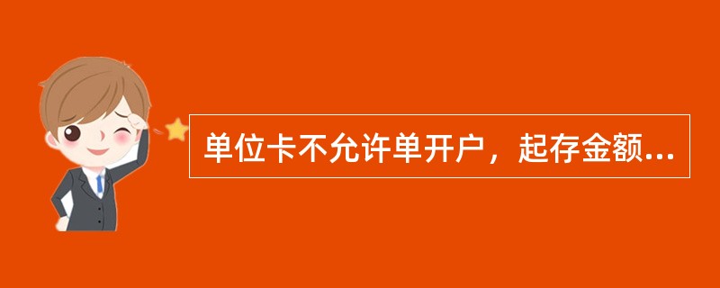 单位卡不允许单开户，起存金额（），申领单位最多可申请（）单位卡。