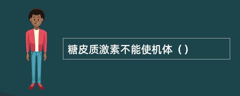 糖皮质激素不能使机体（）