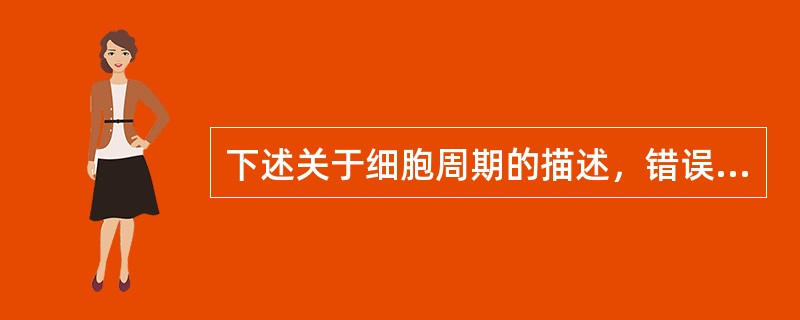 下述关于细胞周期的描述，错误的是（）。