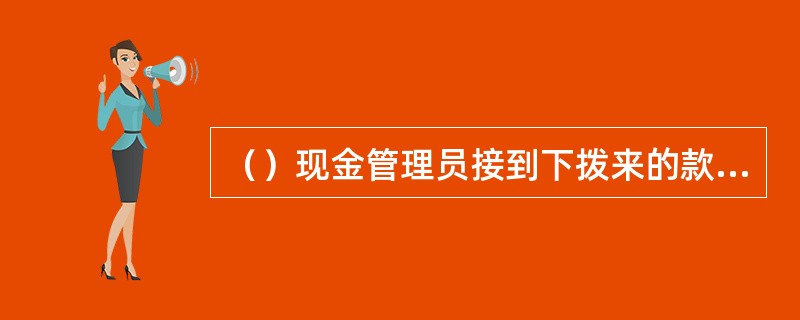 （）现金管理员接到下拨来的款项时，现金管理员与解款人员当面开锁，经点捆、卡把与中