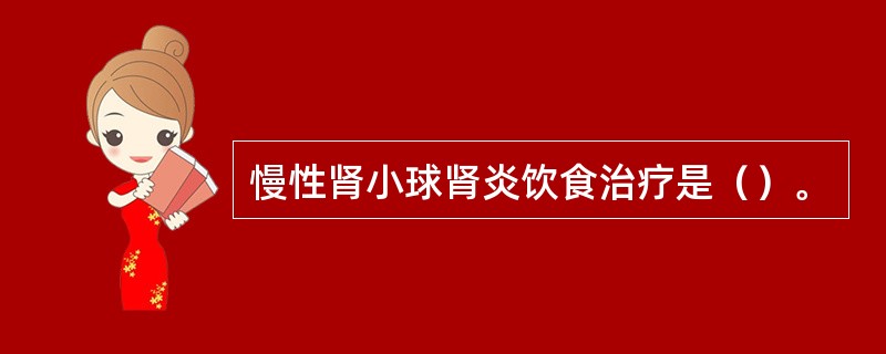 慢性肾小球肾炎饮食治疗是（）。