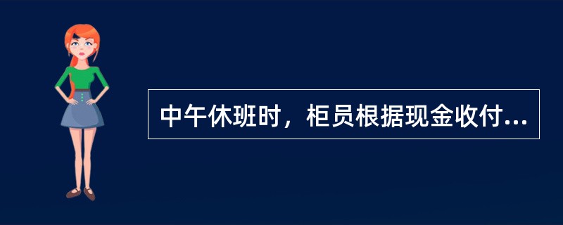 中午休班时，柜员根据现金收付情况进行现金轧记，屏打尾箱金额与尾箱中现金实物进行核