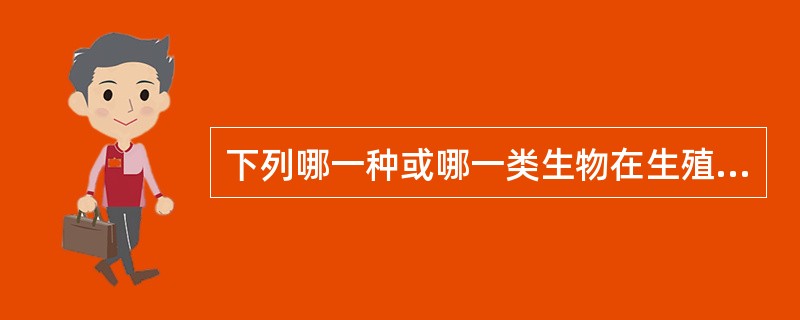 下列哪一种或哪一类生物在生殖发育过程中，细胞层次是不增加的（）