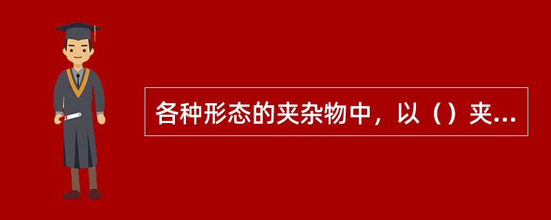 各种形态的夹杂物中，以（）夹杂物对钢割裂作用最小。